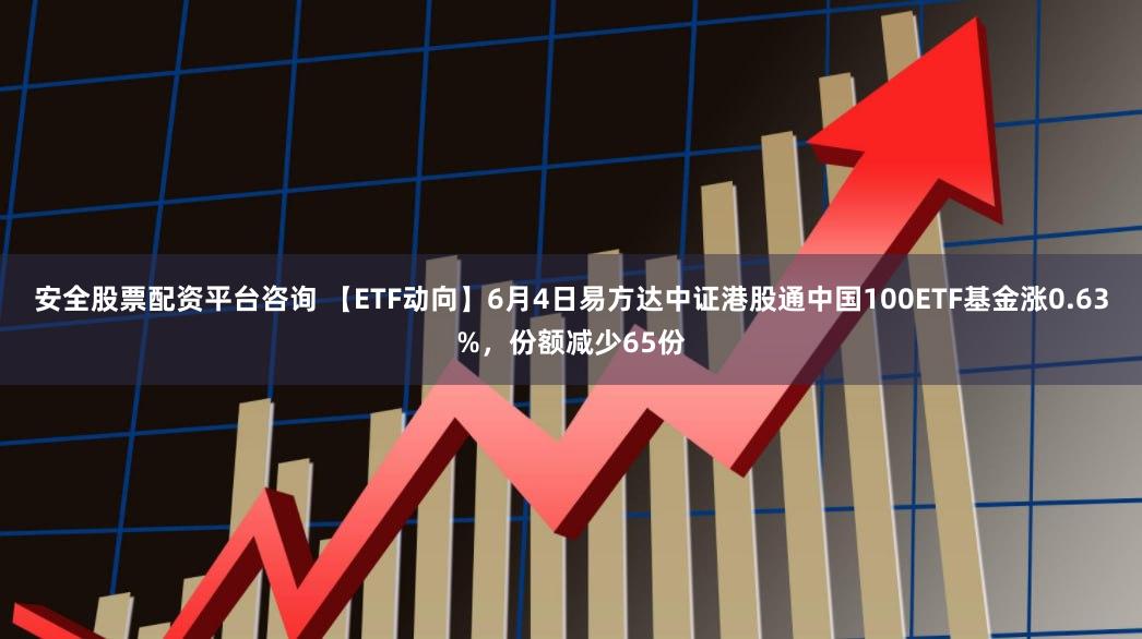 安全股票配资平台咨询 【ETF动向】6月4日易方达中证港股通中国100ETF基金涨0.63%，份额减少65份