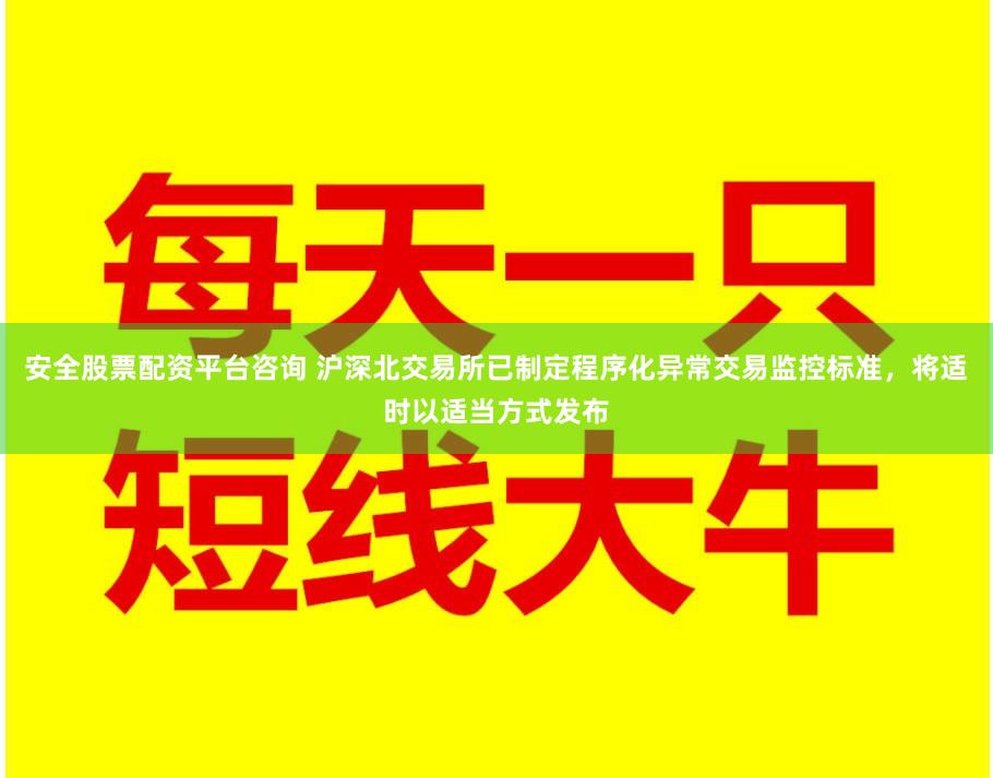 安全股票配资平台咨询 沪深北交易所已制定程序化异常交易监控标准，将适时以适当方式发布