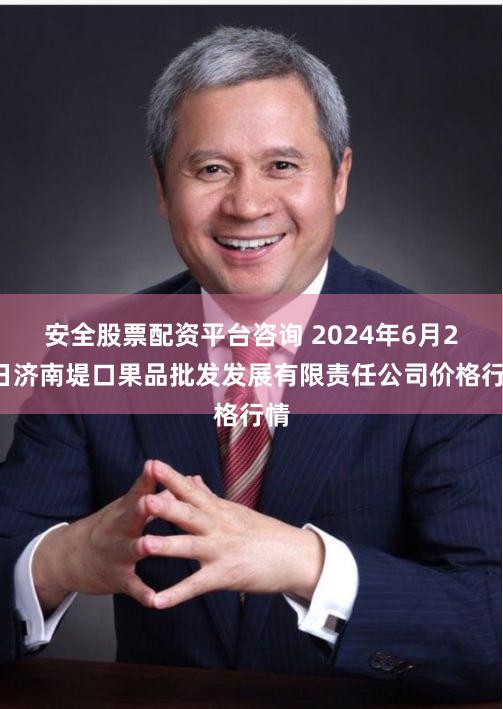 安全股票配资平台咨询 2024年6月21日济南堤口果品批发发展有限责任公司价格行情