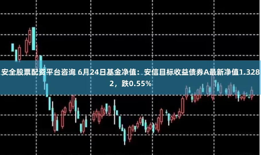 安全股票配资平台咨询 6月24日基金净值：安信目标收益债券A最新净值1.3282，跌0.55%