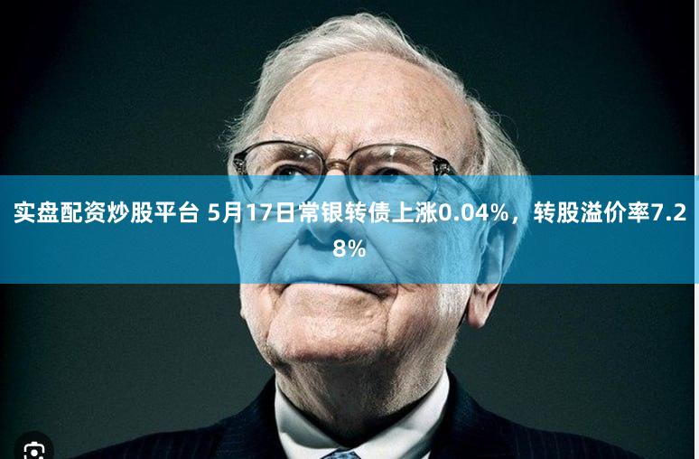 实盘配资炒股平台 5月17日常银转债上涨0.04%，转股溢价率7.28%