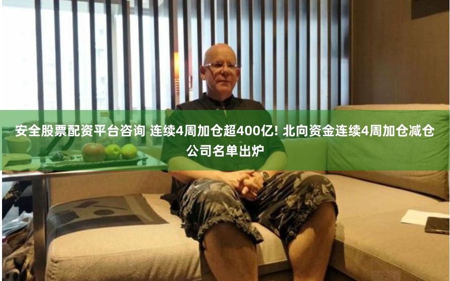 安全股票配资平台咨询 连续4周加仓超400亿! 北向资金连续4周加仓减仓公司名单出炉