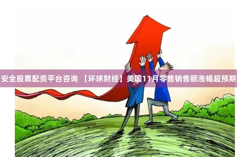 安全股票配资平台咨询 【环球财经】美国11月零售销售额涨幅超预期