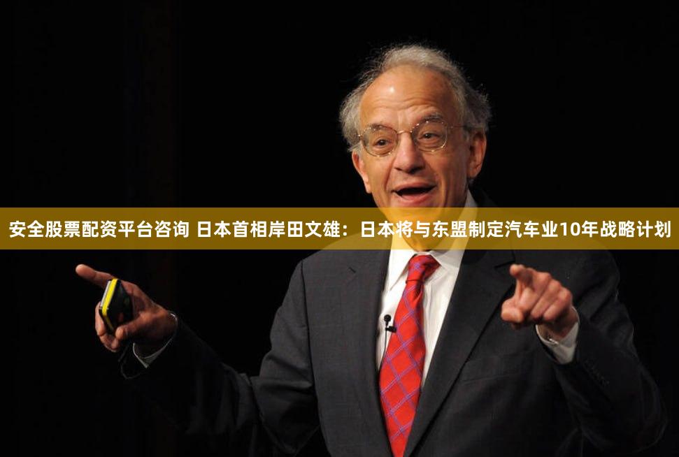 安全股票配资平台咨询 日本首相岸田文雄：日本将与东盟制定汽车业10年战略计划