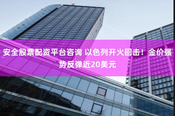 安全股票配资平台咨询 以色列开火回击！金价强势反弹近20美元