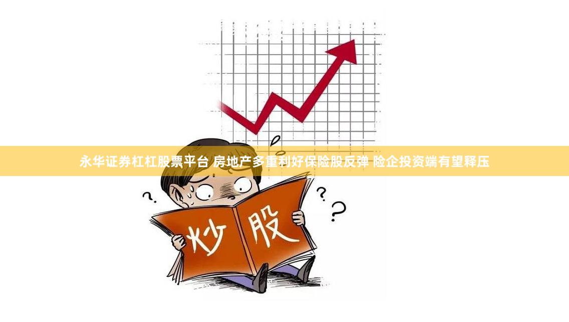 永华证券杠杠股票平台 房地产多重利好保险股反弹 险企投资端有望释压