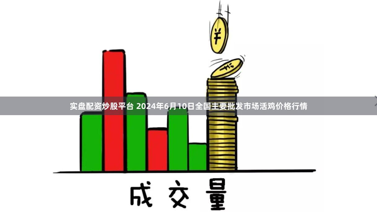 实盘配资炒股平台 2024年6月10日全国主要批发市场活鸡价格行情