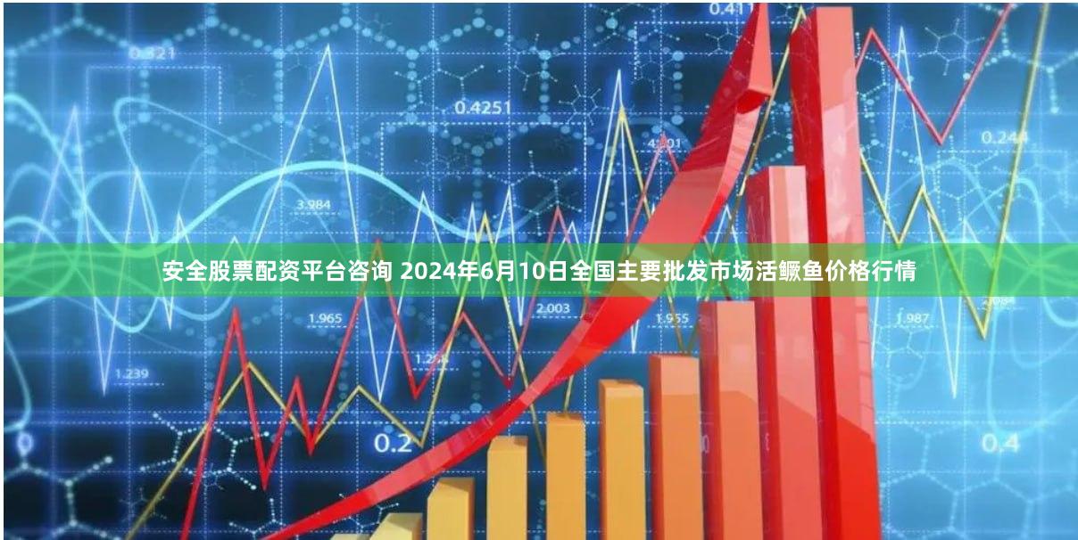 安全股票配资平台咨询 2024年6月10日全国主要批发市场活鳜鱼价格行情