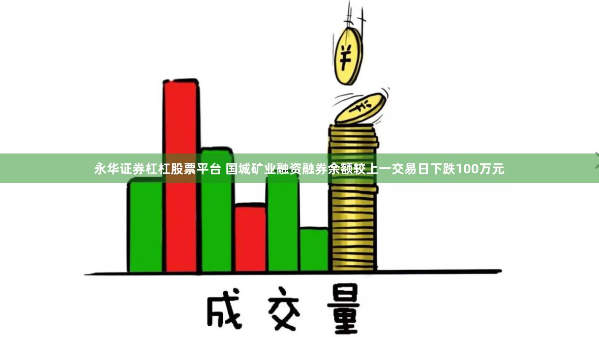 永华证券杠杠股票平台 国城矿业融资融券余额较上一交易日下跌100万元