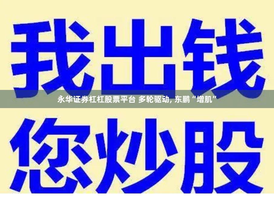 永华证券杠杠股票平台 多轮驱动, 东鹏“增肌”