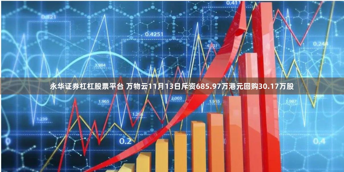 永华证券杠杠股票平台 万物云11月13日斥资685.97万港元回购30.17万股