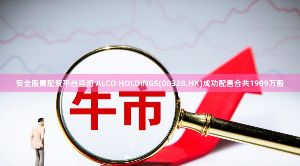 安全股票配资平台咨询 ALCO HOLDINGS(00328.HK)成功配售合共1909万股